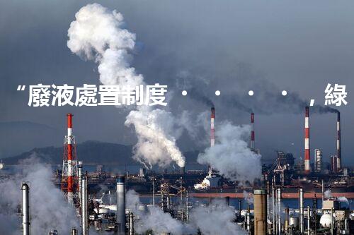 “廢液處置制度，綠色環(huán)保的守護者之光”